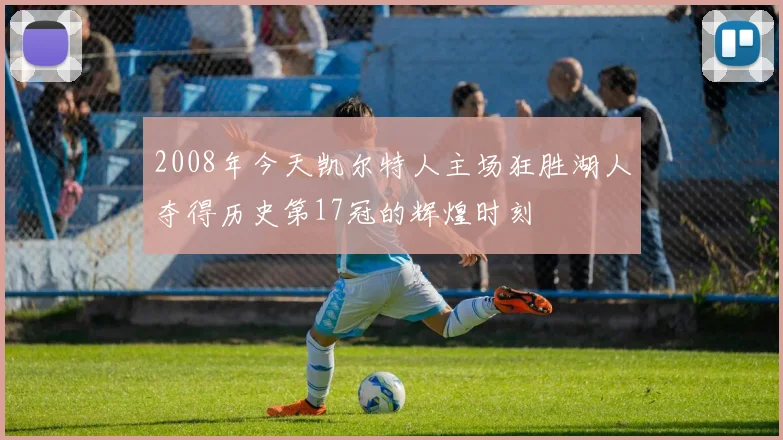 2008年今天凯尔特人主场狂胜湖人夺得历史第17冠的辉煌时刻