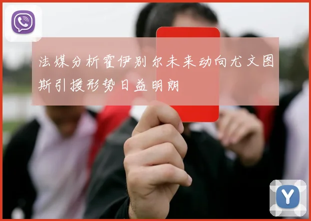 法媒分析霍伊别尔未来动向尤文图斯引援形势日益明朗
