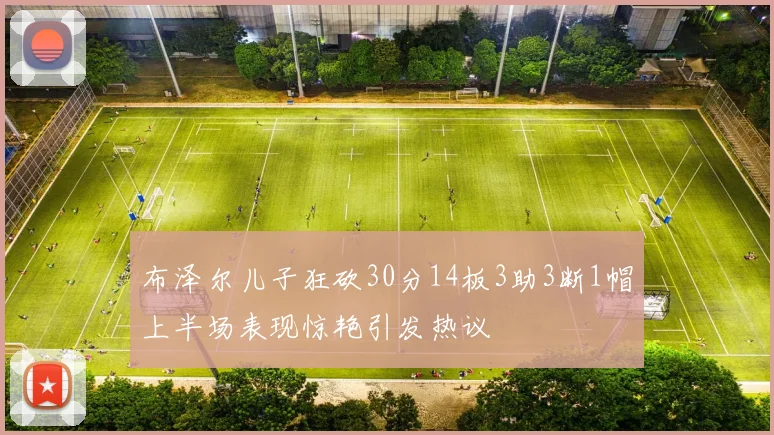 布泽尔儿子狂砍30分14板3助3断1帽上半场表现惊艳引发热议