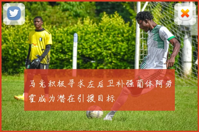 马竞积极寻求左后卫补强葡体阿劳霍成为潜在引援目标