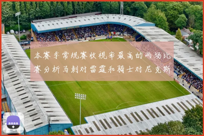 本赛季常规赛收视率最高的两场比赛分析马刺对雷霆和骑士对尼克斯的精彩对决