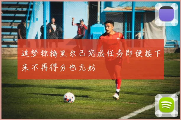 追梦称梅里尔已完成任务即便接下来不再得分也无妨